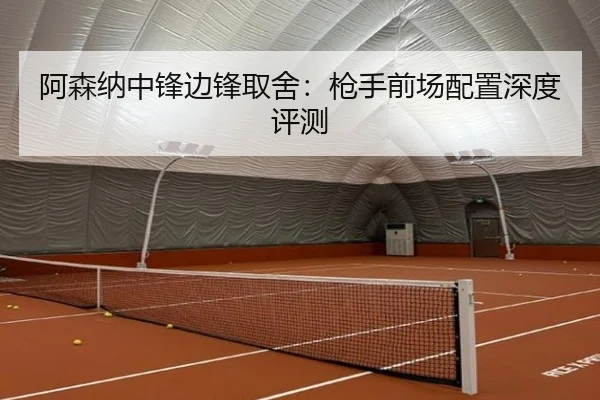 阿森纳中锋边锋取舍：枪手前场配置深度评测